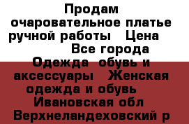Продам очаровательное платье ручной работы › Цена ­ 18 000 - Все города Одежда, обувь и аксессуары » Женская одежда и обувь   . Ивановская обл.,Верхнеландеховский р-н